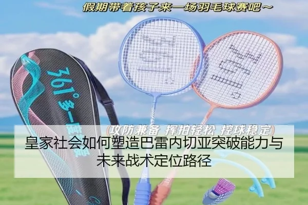 皇家社会如何塑造巴雷内切亚突破能力与未来战术定位路径