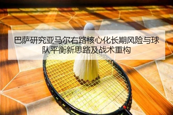 巴萨研究亚马尔右路核心化长期风险与球队平衡新思路及战术重构